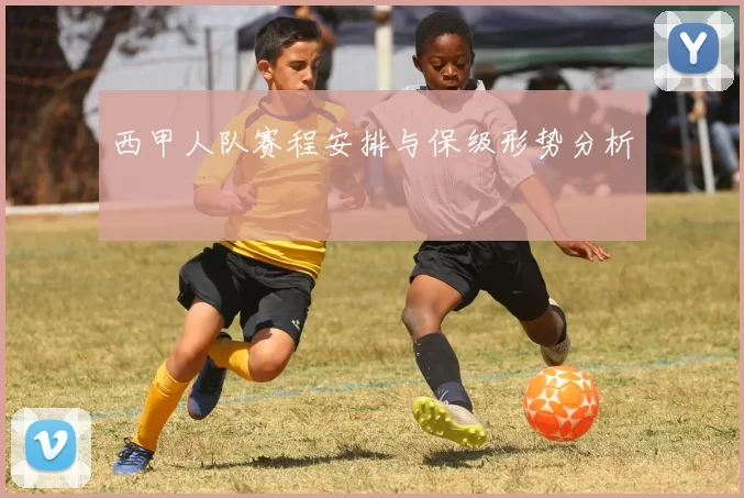 西甲人队赛程安排与保级形势分析