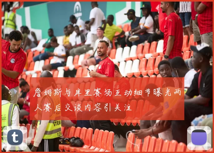詹姆斯与库里赛场互动细节曝光两人赛后交谈内容引关注