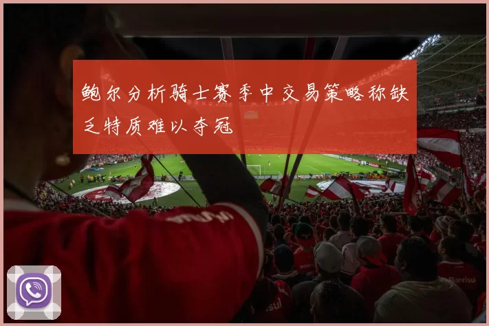 鲍尔分析骑士赛季中交易策略称缺乏特质难以夺冠