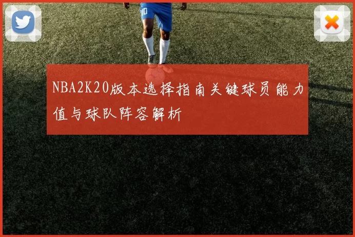 NBA2K20版本选择指南关键球员能力值与球队阵容解析