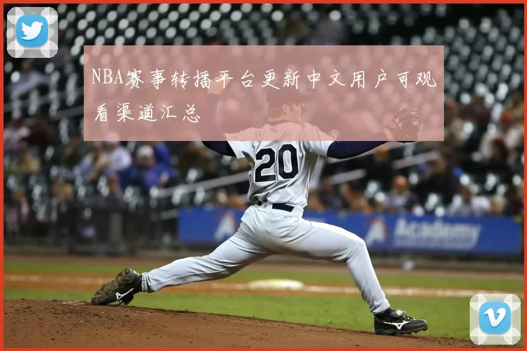 NBA赛事转播平台更新中文用户可观看渠道汇总