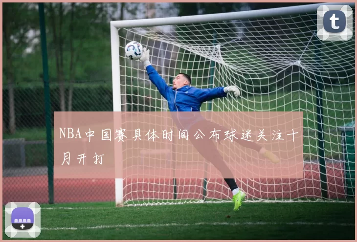 NBA中国赛具体时间公布球迷关注十月开打
