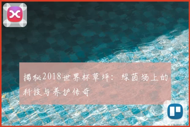 揭秘2018世界杯草坪:绿茵场上的科技与养护传奇