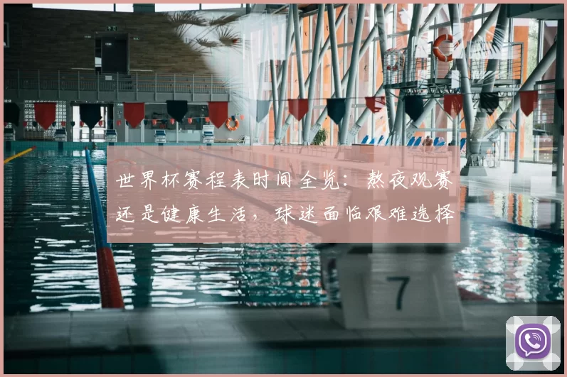 世界杯赛程表时间全览:熬夜观赛还是健康生活,球迷面临艰难选择
