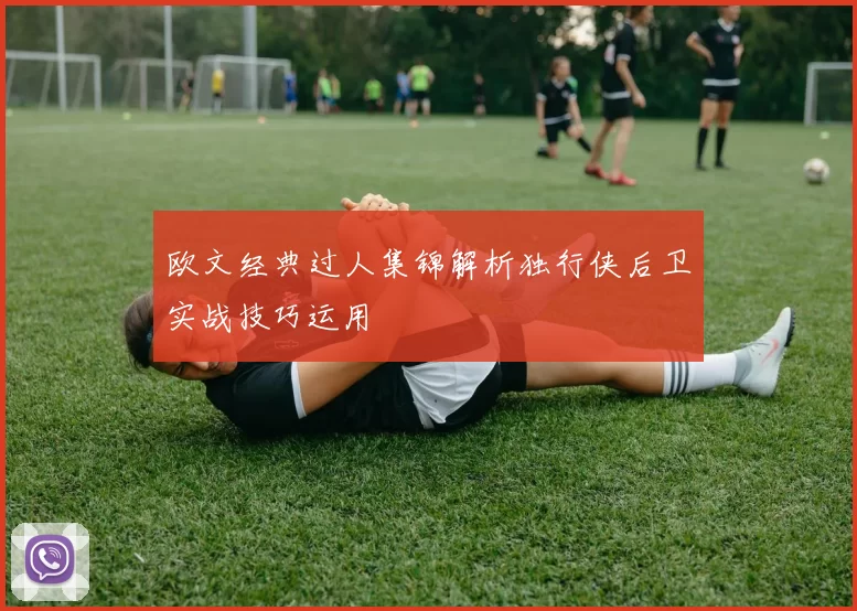 欧文经典过人集锦解析独行侠后卫实战技巧运用