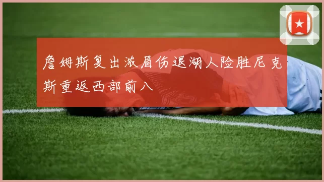 詹姆斯复出浓眉伤退湖人险胜尼克斯重返西部前八
