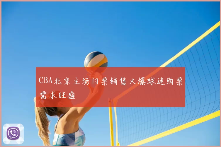 CBA北京主场门票销售火爆球迷购票需求旺盛
