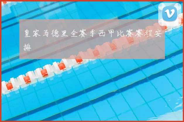 皇家马德里全赛季西甲比赛赛程安排