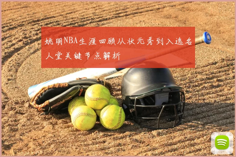 姚明NBA生涯回顾从状元秀到入选名人堂关键节点解析