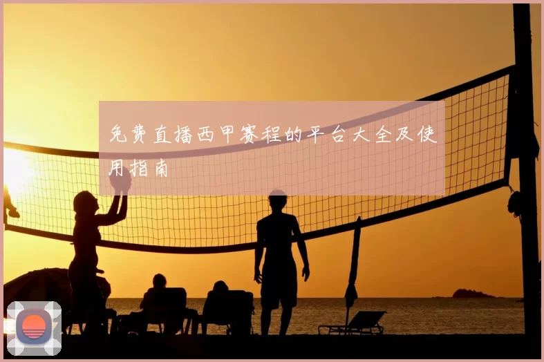 免费直播西甲赛程的平台大全及使用指南