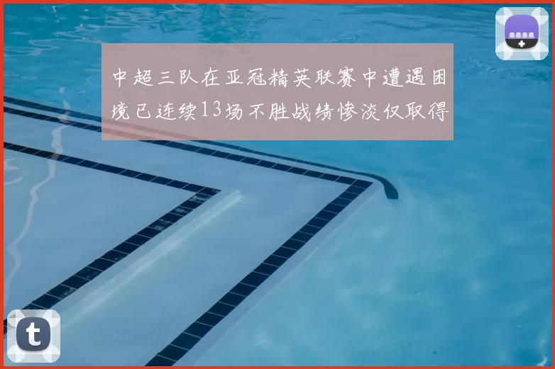 中超三队在亚冠精英联赛中遭遇困境已连续13场不胜战绩惨淡仅取得5平8负