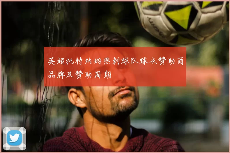 英超托特纳姆热刺球队球衣赞助商品牌及赞助周期
