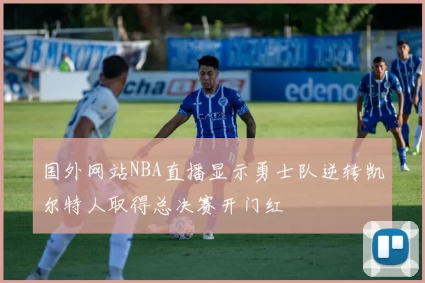 国外网站NBA直播显示勇士队逆转凯尔特人取得总决赛开门红