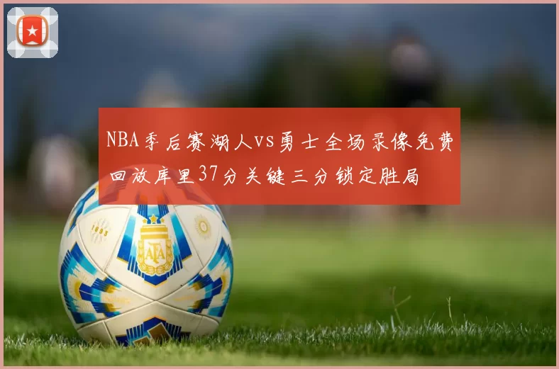 NBA季后赛湖人vs勇士全场录像免费回放库里37分关键三分锁定胜局
