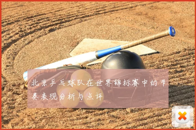北京乒乓球队在世界锦标赛中的节奏表现分析与点评