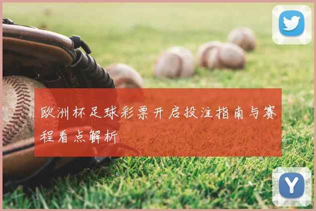 欧洲杯足球彩票开启投注指南与赛程看点解析