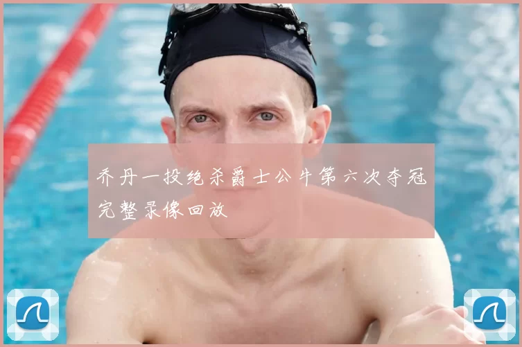 乔丹一投绝杀爵士公牛第六次夺冠完整录像回放