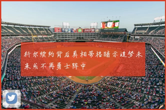 科尔续约背后真相蒂格暗示追梦未来或不再勇士阵中