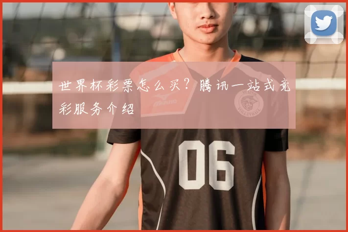 世界杯彩票怎么买？腾讯一站式竞彩服务介绍