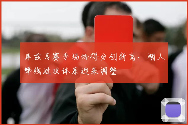 库兹马赛季场均得分创新高，湖人锋线进攻体系迎来调整