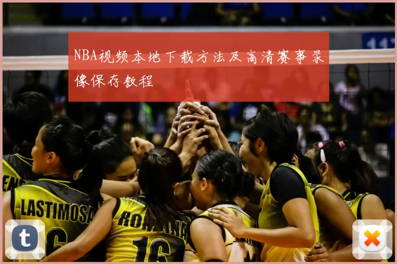 NBA视频本地下载方法及高清赛事录像保存教程