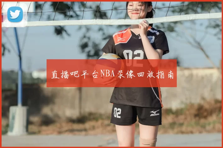 直播吧平台NBA录像回放指南