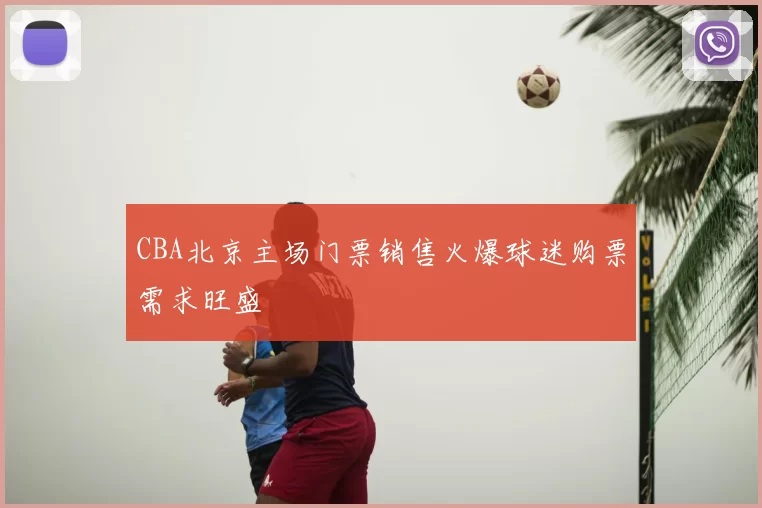 CBA北京主场门票销售火爆球迷购票需求旺盛