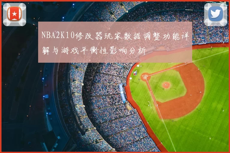 NBA2K10修改器玩家数据调整功能详解与游戏平衡性影响分析