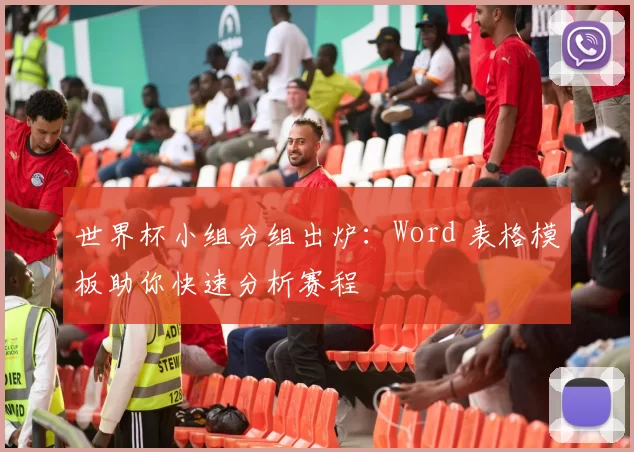 世界杯小组分组出炉：Word 表格模板助你快速分析赛程
