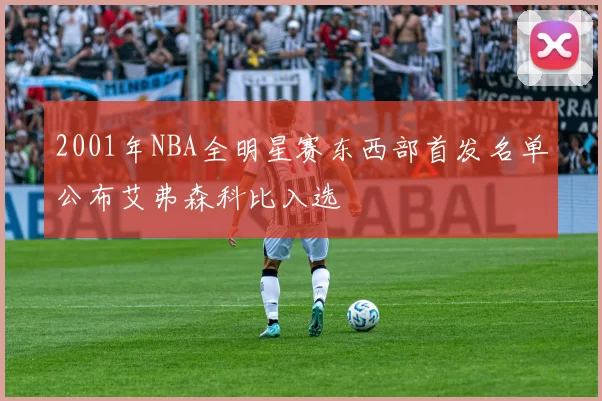 2001年NBA全明星赛东西部首发名单公布艾弗森科比入选