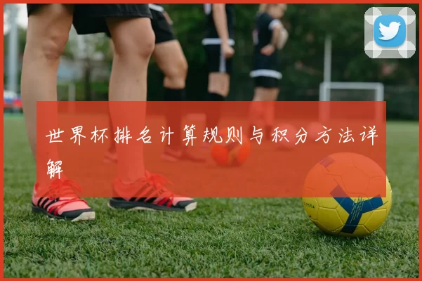 世界杯排名计算规则与积分方法详解
