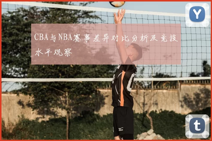 CBA与NBA赛事差异对比分析及竞技水平观察