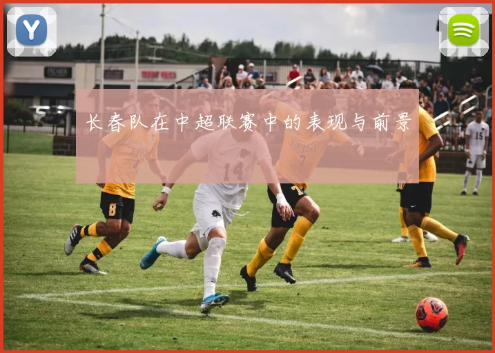 长春队在中超联赛中的表现与前景