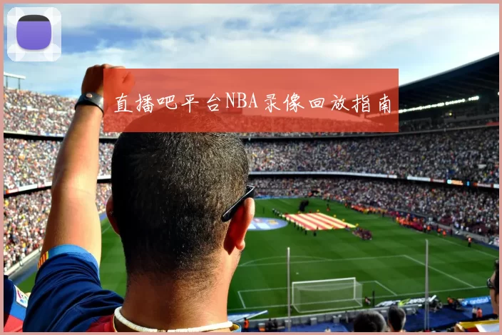 直播吧平台NBA录像回放指南