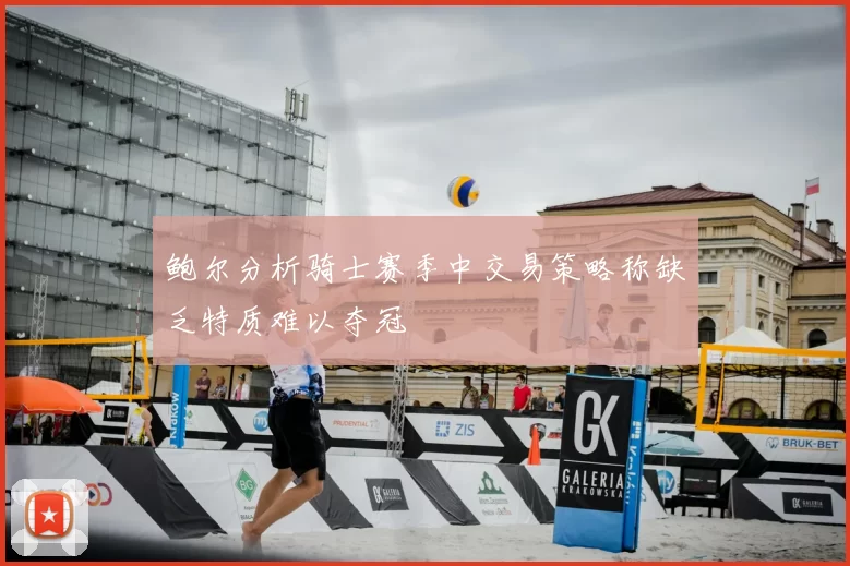 鲍尔分析骑士赛季中交易策略称缺乏特质难以夺冠