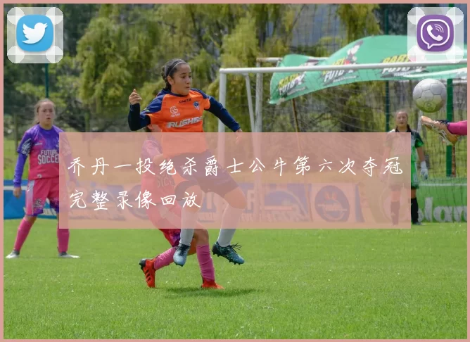 乔丹一投绝杀爵士公牛第六次夺冠完整录像回放