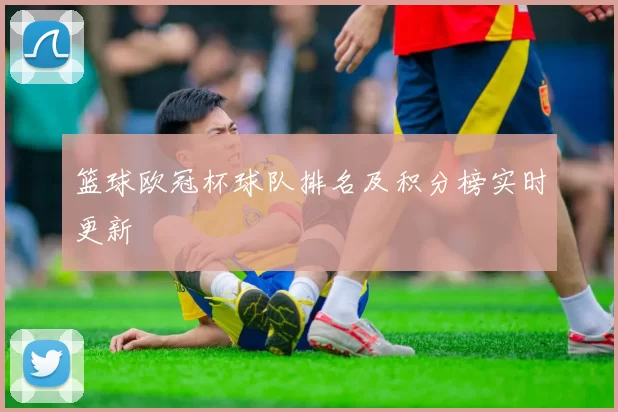 篮球欧冠杯球队排名及积分榜实时更新