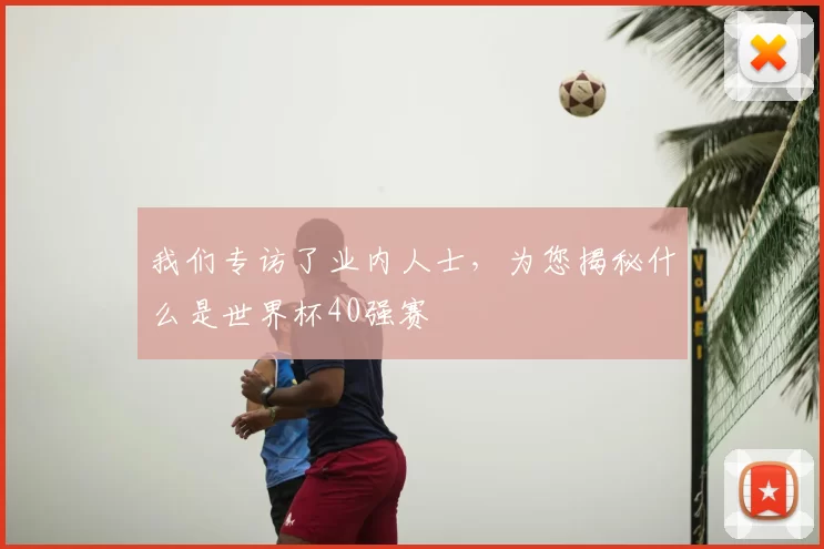 我们专访了业内人士,为您揭秘什么是世界杯40强赛