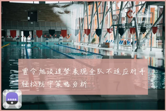 曾令旭谈追梦表现全队不适应对手轻松防守策略分析