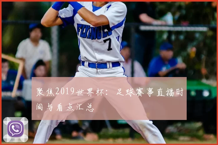 聚焦2019世界杯:足球赛事直播时间与看点汇总
