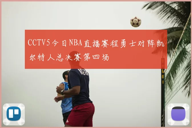 CCTV5今日NBA直播赛程勇士对阵凯尔特人总决赛第四场