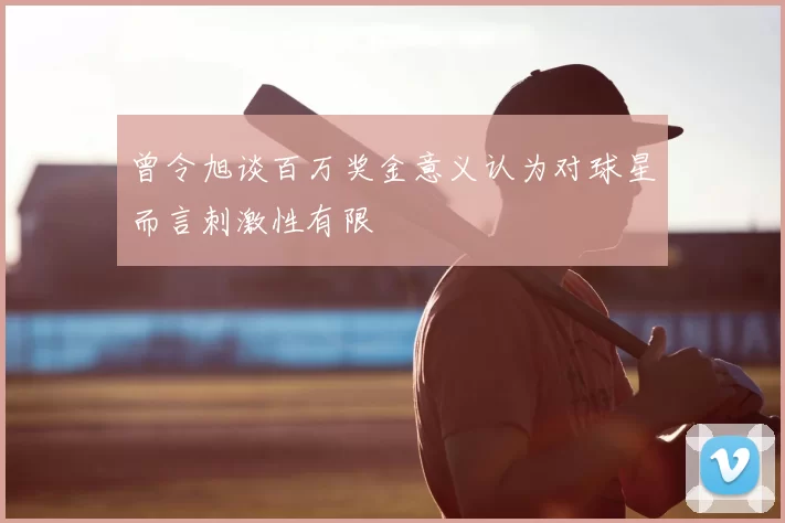 曾令旭谈百万奖金意义认为对球星而言刺激性有限