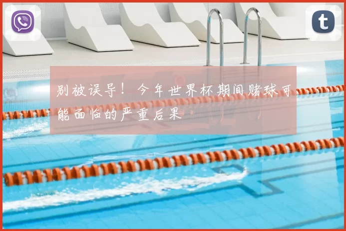 别被误导!今年世界杯期间赌球可能面临的严重后果