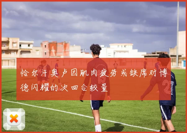 恰尔汗奥卢因肌肉疲劳或缺席对博德闪耀的次回合较量