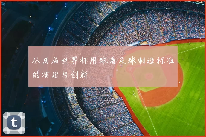从历届世界杯用球看足球制造标准的演进与创新