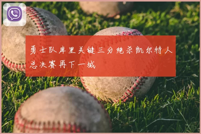 勇士队库里关键三分绝杀凯尔特人总决赛再下一城